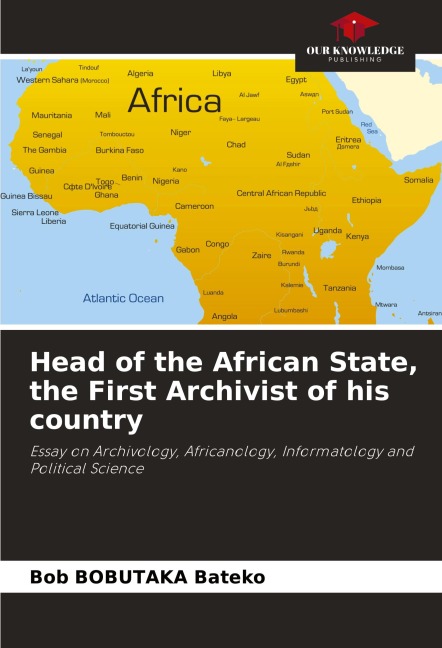 Head of the African State, the First Archivist of his country: Essay on Archivology, Africanology, Informatology and Political Science
