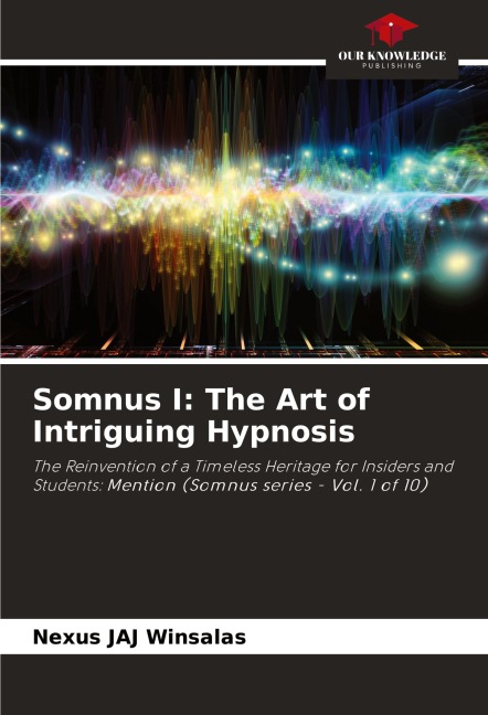 Somnus I: The Art of Intriguing Hypnosis: The Reinvention of a Timeless Heritage for Insiders and Students: Mention (Somnus series - Vol. 1 of 10)