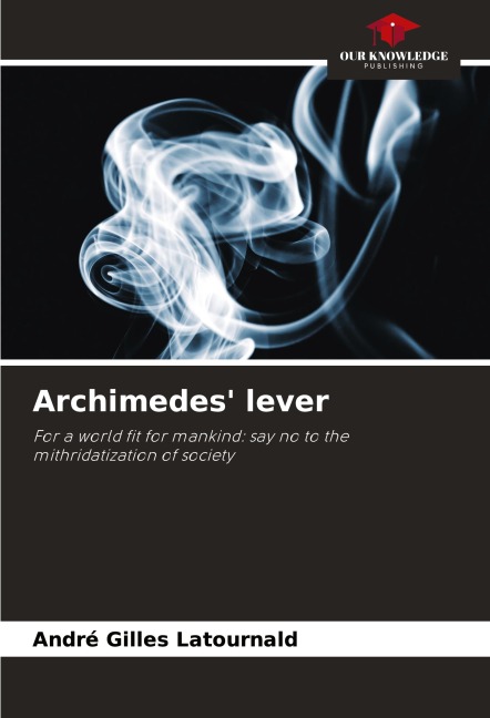 Archimedes lever: For a world fit for mankind: say no to the mithridatization of society