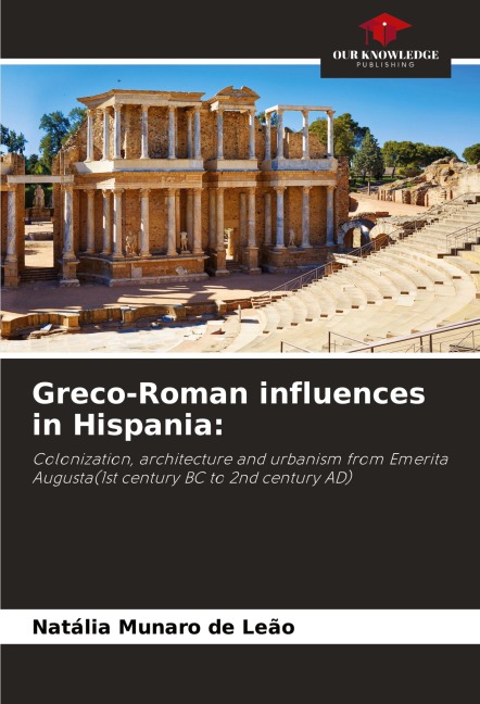 Greco-Roman influences in Hispania:: Colonization, architecture and urbanism from Emerita Augusta(1st century BC to 2nd century AD)