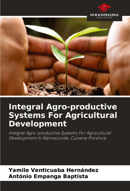 Integral Agro-productive Systems For Agricultural Development: Integral Agro-productive Systems For Agricultural Development In Namacunde, Cunene Province