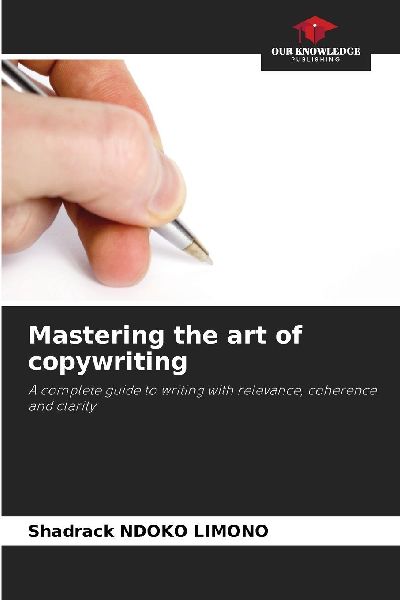 Mastering the art of copywriting: A complete guide to writing with relevance, coherence and clarity