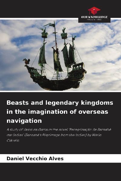 Beasts and legendary kingdoms in the imagination of overseas navigation: A study of Vasco da Gama in the novel Peregrinação de Barnabé das Índias (Barnabés Pilgrimage from the Indies) by Mário Cláudio