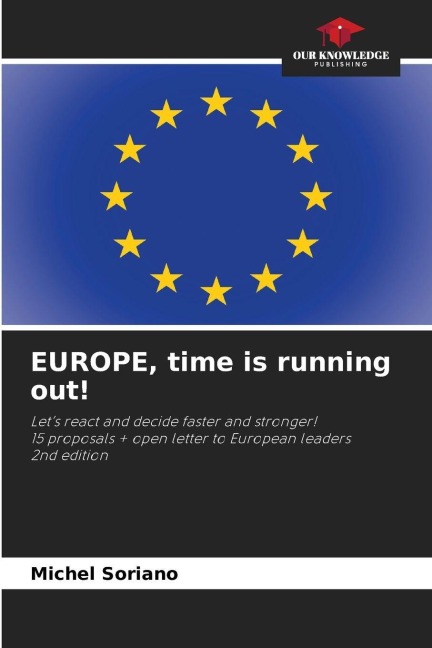 EUROPE, time is running out!: Lets react and decide faster and stronger!15 proposals + open letter to European leaders 2nd edition