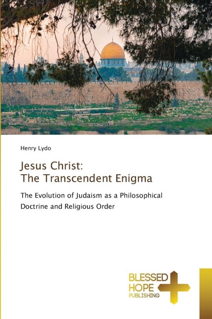 Jesus Christ: The Transcendent Enigma: The Evolution of Judaism as a Philosophical Doctrine and Religious Order