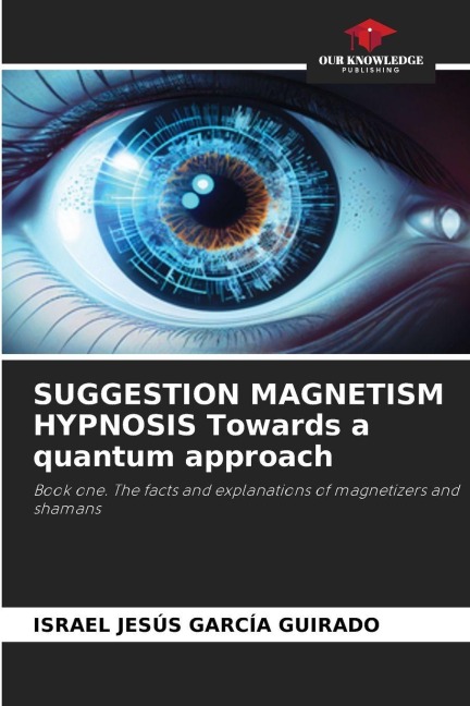 SUGGESTION MAGNETISM HYPNOSIS Towards a quantum approach: Book one. The facts and explanations of magnetizers and shamans