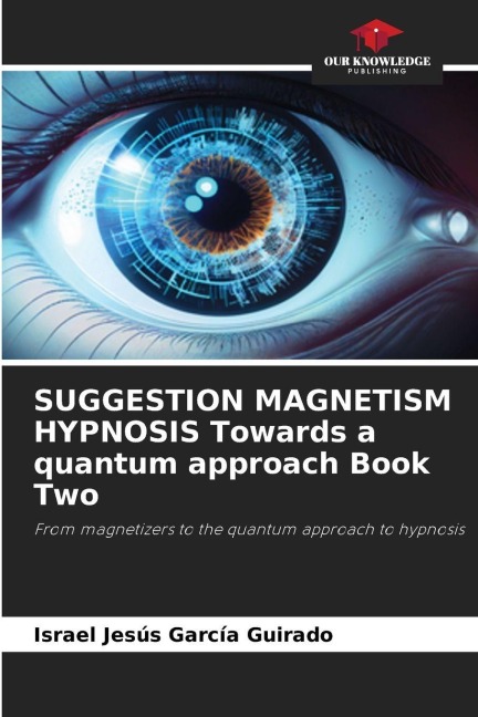 SUGGESTION MAGNETISM HYPNOSIS Towards a quantum approach Book Two: From magnetizers to the quantum approach to hypnosis