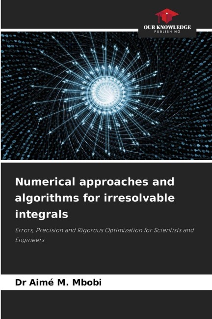 Numerical approaches and algorithms for irresolvable integrals: Errors, Precision and Rigorous Optimization for Scientists and Engineers