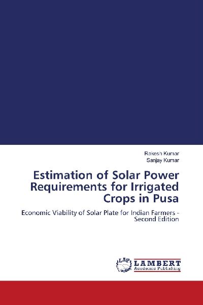 Estimation of Solar Power Requirements for Irrigated Crops in Pusa: Economic Viability of Solar Plate for Indian Farmers - Second Edition