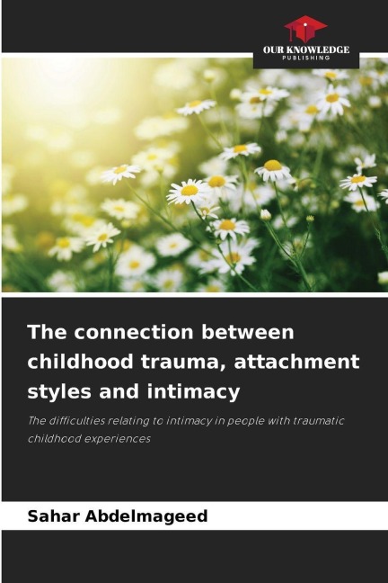 The connection between childhood trauma, attachment styles and intimacy: The difficulties relating to intimacy in people with traumatic childhood experiences