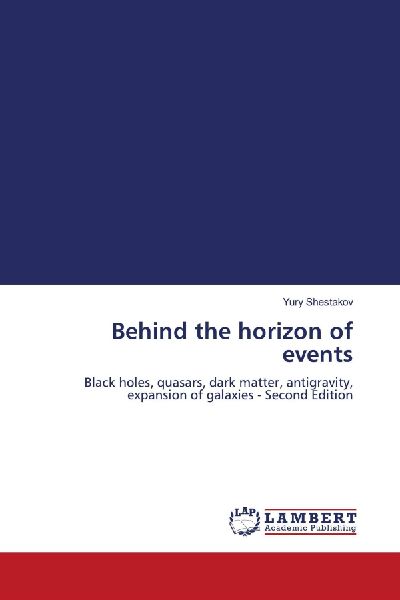 Behind the horizon of events: Black holes, quasars, dark matter, antigravity, expansion of galaxies - Second Edition