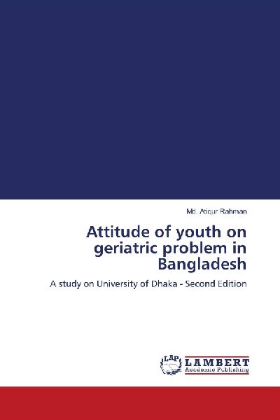Attitude of youth on geriatric problem in Bangladesh: A study on University of Dhaka - Second Edition