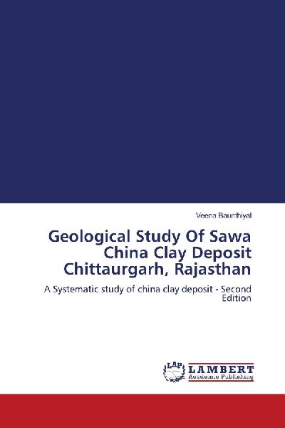 Geological Study Of Sawa China Clay Deposit Chittaurgarh, Rajasthan: A Systematic study of china clay deposit - Second Edition