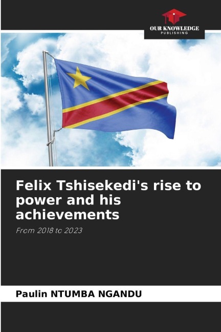 Felix Tshisekedis rise to power and his achievements: From 2018 to 2023