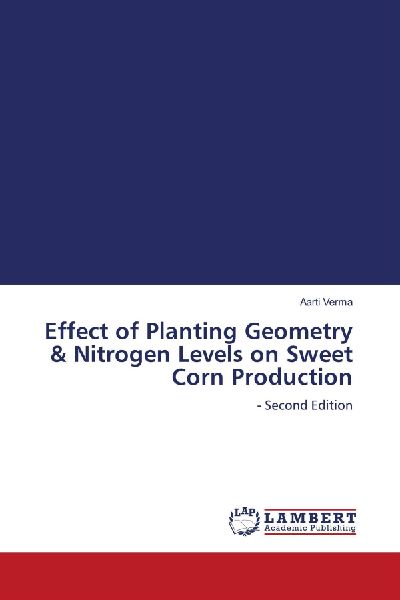 Effect of Planting Geometry & Nitrogen Levels on Sweet Corn Production: - Second Edition