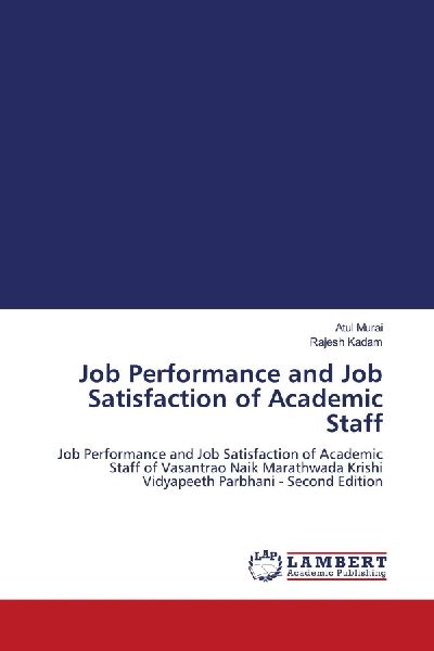 Job Performance and Job Satisfaction of Academic Staff: Job Performance and Job Satisfaction of Academic Staff of Vasantrao Naik Marathwada Krishi Vidyapeeth Parbhani - Second Edition