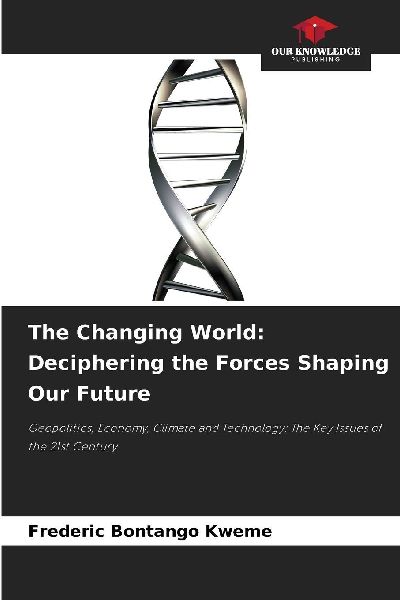 The Changing World: Deciphering the Forces Shaping Our Future: Geopolitics, Economy, Climate and Technology: The Key Issues of the 21st Century