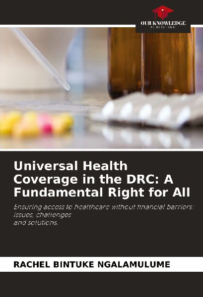 Universal Health Coverage in the DRC: A Fundamental Right for All: Ensuring access to healthcare without financial barriers: issues, challenges and solutions.