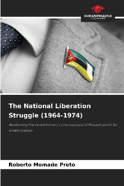 The National Liberation Struggle (1964-1974): Awakening the revolutionary consciousness of Niassas youth for emancipation