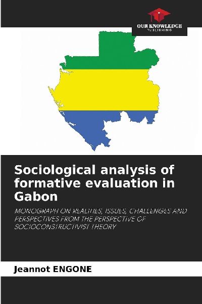 Sociological analysis of formative evaluation in Gabon: MONOGRAPH ON REALITIES, ISSUES, CHALLENGES AND PERSPECTIVES FROM THE PERSPECTIVE OF SOCIOCONSTRUCTIVIST THEORY