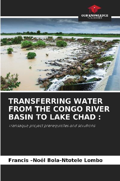 TRANSFERRING WATER FROM THE CONGO RIVER BASIN TO LAKE CHAD :: Transaqua project prerequisites and solutions