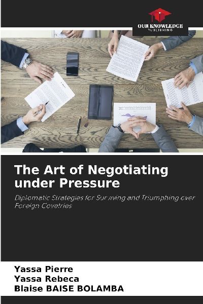 The Art of Negotiating under Pressure: Diplomatic Strategies for Surviving and Triumphing over Foreign Covetries