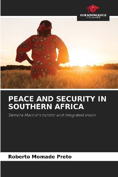 PEACE AND SECURITY IN SOUTHERN AFRICA: Samora Machels holistic and integrated vision