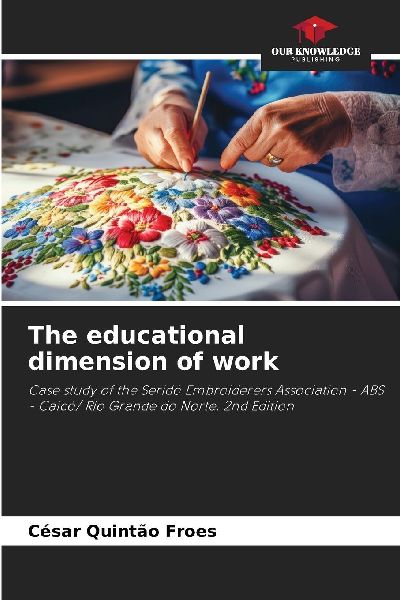 The educational dimension of work: Case study of the Seridó Embroiderers Association - ABS - Caicó/ Rio Grande do Norte. 2nd Edition