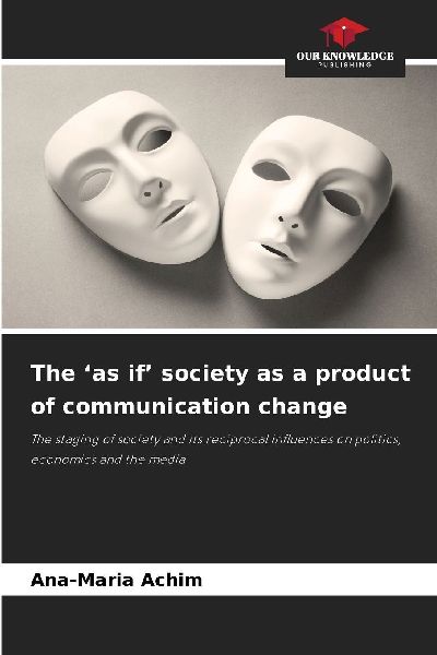 The as if society as a product of communication change: The staging of society and its reciprocal influences on politics, economics and the media
