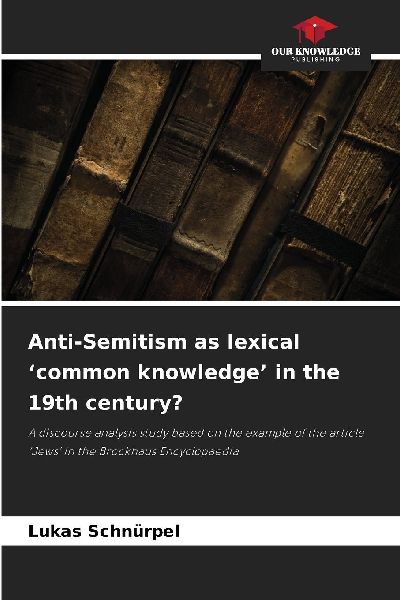 Anti-Semitism as lexical common knowledge in the 19th century?: A discourse analysis study based on the example of the article Jews in the Brockhaus Encyclopaedia