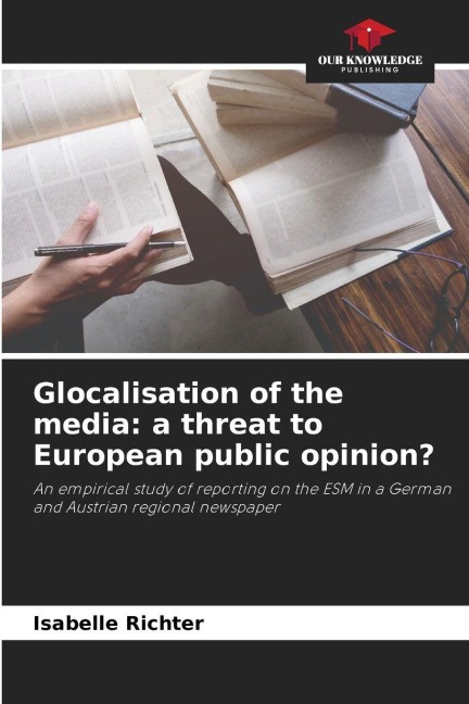 Glocalisation of the media: a threat to European public opinion?: An empirical study of reporting on the ESM in a German and Austrian regional newspaper