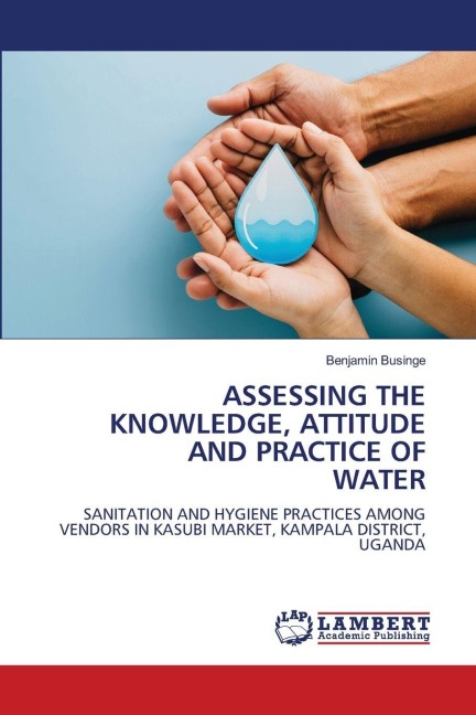 ASSESSING THE KNOWLEDGE, ATTITUDE AND PRACTICE OF WATER: SANITATION AND HYGIENE PRACTICES AMONG VENDORS IN KASUBI MARKET, KAMPALA DISTRICT, UGANDA