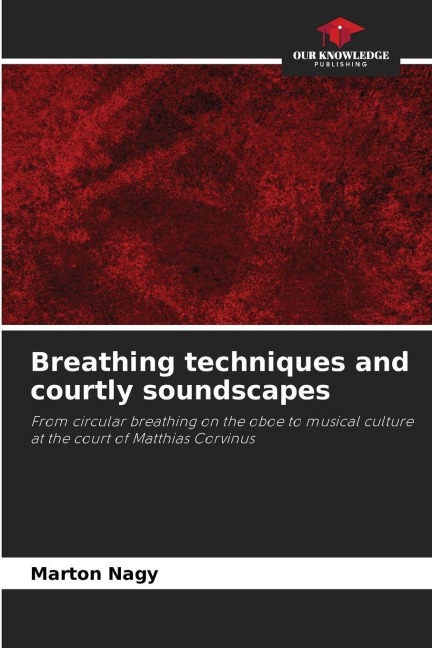 Breathing techniques and courtly soundscapes: From circular breathing on the oboe to musical culture at the court of Matthias Corvinus