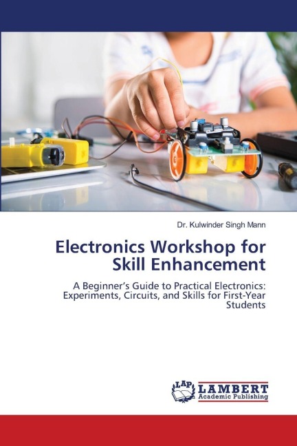 Electronics Workshop for Skill Enhancement: A Beginners Guide to Practical Electronics: Experiments, Circuits, and Skills for First-Year Students