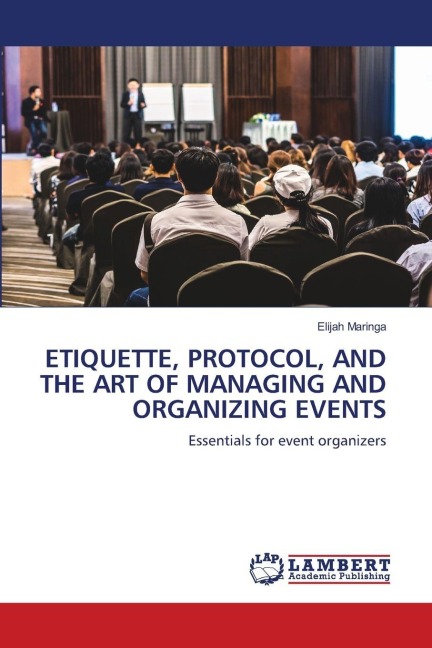 ETIQUETTE, PROTOCOL, AND THE ART OF MANAGING AND ORGANIZING EVENTS: Essentials for event organizers