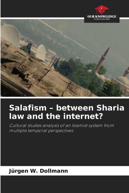 Salafism - between Sharia law and the internet?: Cultural studies analysis of an Islamist system from multiple temporal perspectives