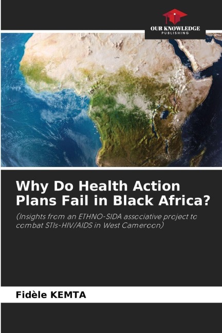 Why Do Health Action Plans Fail in Black Africa?: (Insights from an ETHNO-SIDA associative project to combat STIs-HIV/AIDS in West Cameroon)