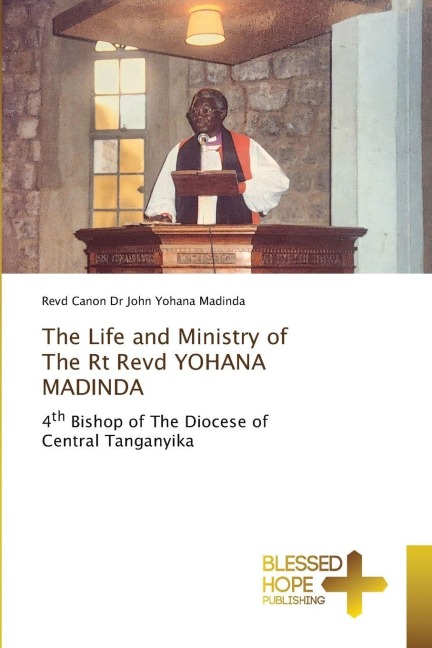 The Life and Ministry of The Rt Revd YOHANA MADINDA: 4th Bishop of The Diocese of Central Tanganyika