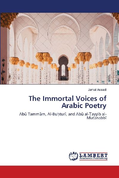 The Immortal Voices of Arabic Poetry: Ab¿ Tamm¿m, Al-Bu¿tur¿, and Ab¿ al-¿ayyib al-Mutanabb¿