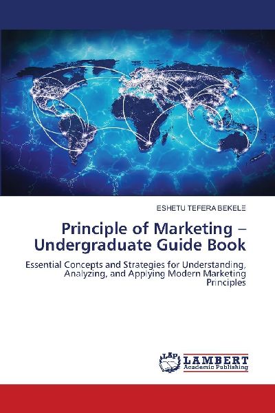Principle of Marketing -Undergraduate Guide Book: Essential Concepts and Strategies for Understanding, Analyzing, and Applying Modern Marketing Principles