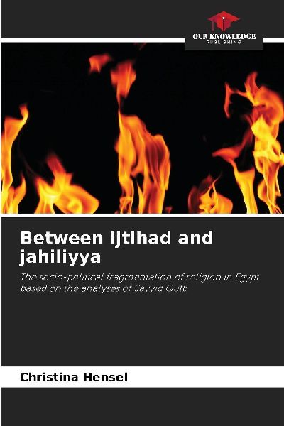 Between ijtihad and jahiliyya: The socio-political fragmentation of religion in Egypt based on the analyses of Sayyid Qutb