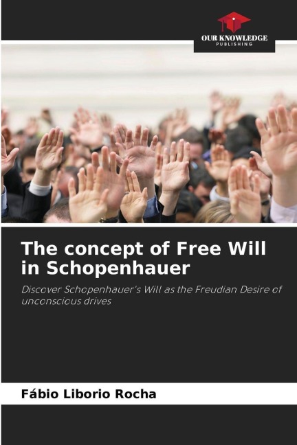 The concept of Free Will in Schopenhauer: Discover Schopenhauers Will as the Freudian Desire of unconscious drives