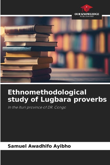 Ethnomethodological study of Lugbara proverbs: In the Ituri province of DR. Congo