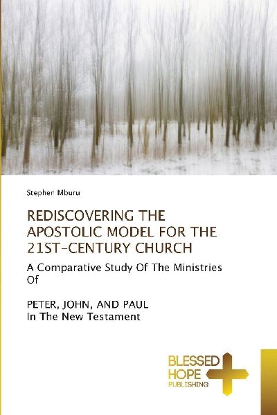 REDISCOVERING THE APOSTOLIC MODEL FOR THE 21ST-CENTURY CHURCH: A Comparative Study Of The Ministries OfPETER, JOHN, AND PAUL In The New Testament