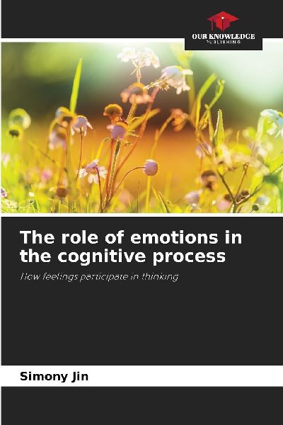 The role of emotions in the cognitive process: How feelings participate in thinking
