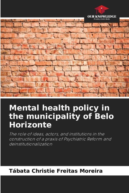 Mental health policy in the municipality of Belo Horizonte: The role of ideas, actors, and institutions in the construction of a praxis of Psychiatric Reform and deinstitutionalization
