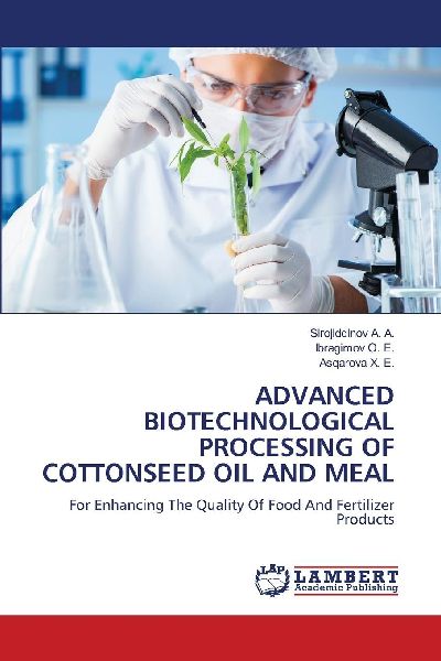 ADVANCED BIOTECHNOLOGICAL PROCESSING OF COTTONSEED OIL AND MEAL: For Enhancing The Quality Of Food And Fertilizer Products