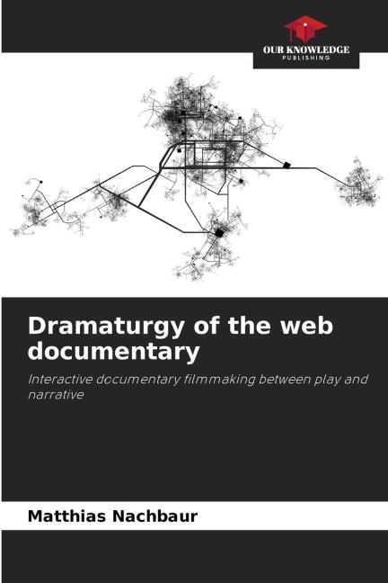 Dramaturgy of the web documentary: Interactive documentary filmmaking between play and narrative