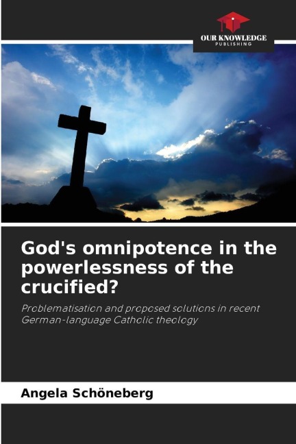 Gods omnipotence in the powerlessness of the crucified?: Problematisation and proposed solutions in recent German-language Catholic theology