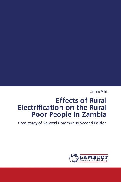 Effects of Rural Electrification on the Rural Poor People in Zambia: Case study of Solwezi Community Second Edition